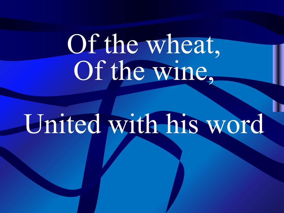 Of the wheat, Of the wine, United with his word