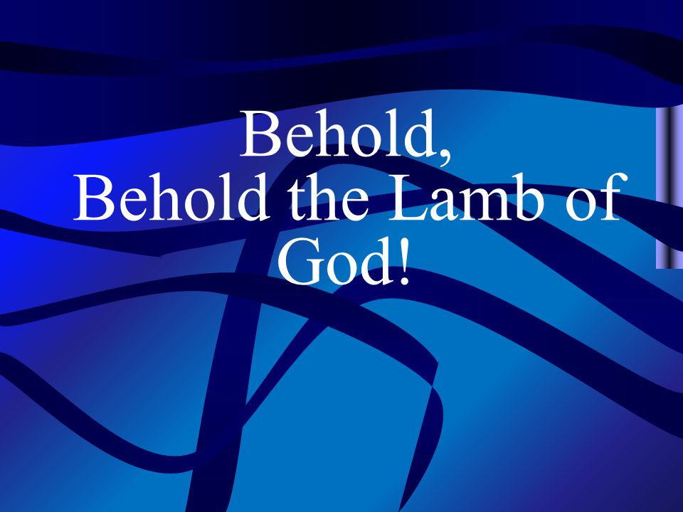 Behold, Behold the Lamb of God!