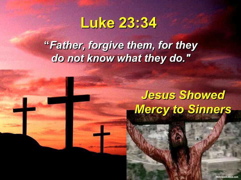 Luke 23:34 Father, forgive them, for they do not know what they do. Jesus Showed Mercy to Sinners