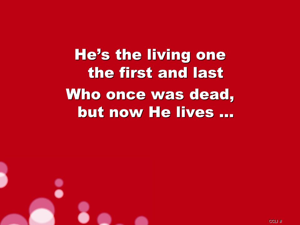 CCLI # He’s the living one the first and last Who once was dead, but now He lives …