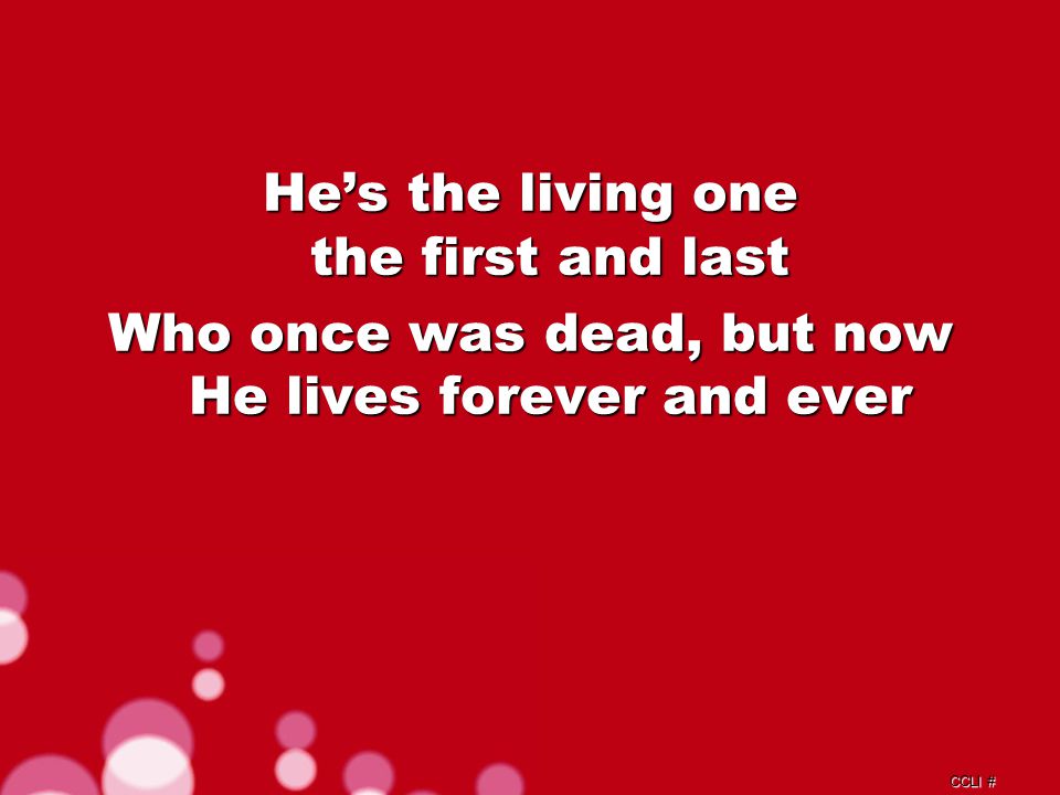 CCLI # He’s the living one the first and last Who once was dead, but now He lives forever and ever