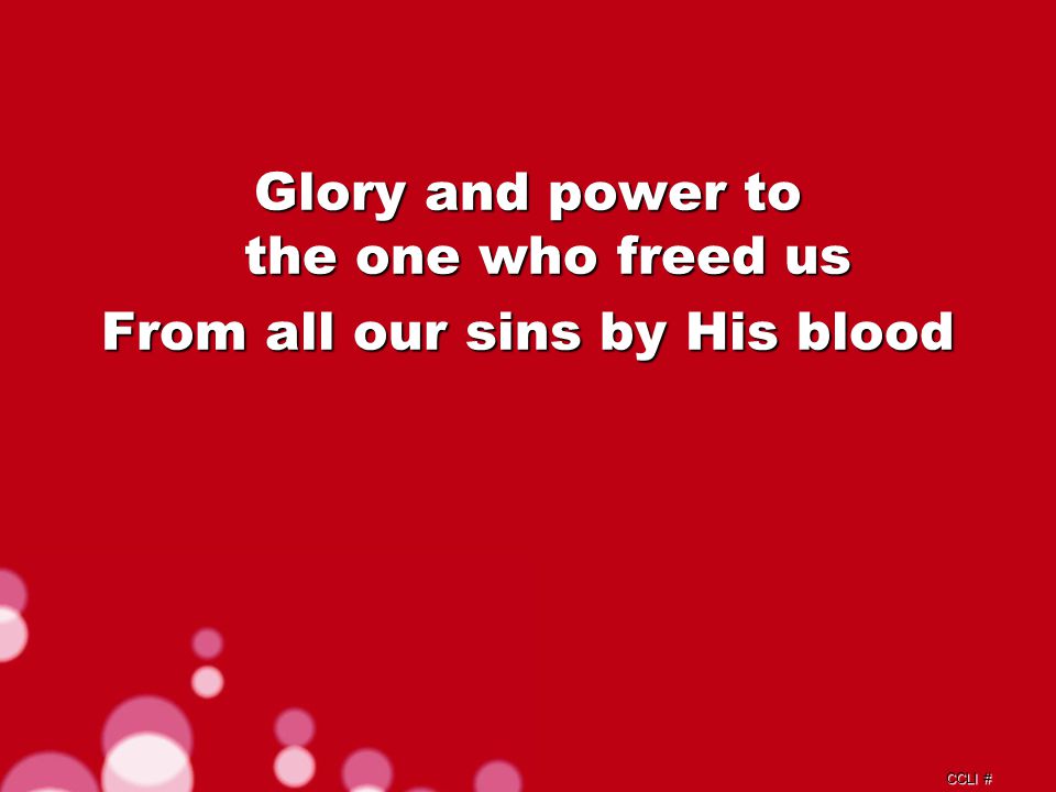 CCLI # Glory and power to the one who freed us From all our sins by His blood