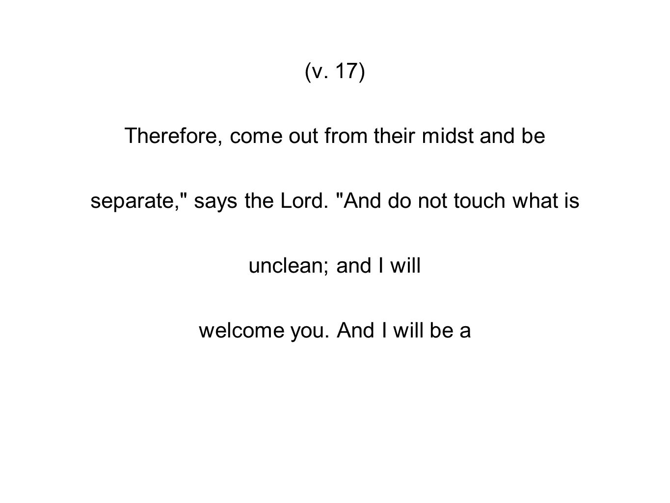(v. 17) Therefore, come out from their midst and be separate, says the Lord.