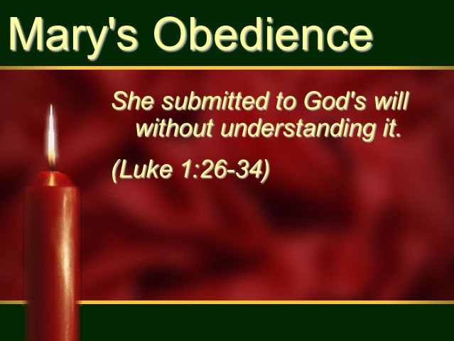 Mary s Obedience She submitted to God s will without understanding it. (Luke 1:26-34)