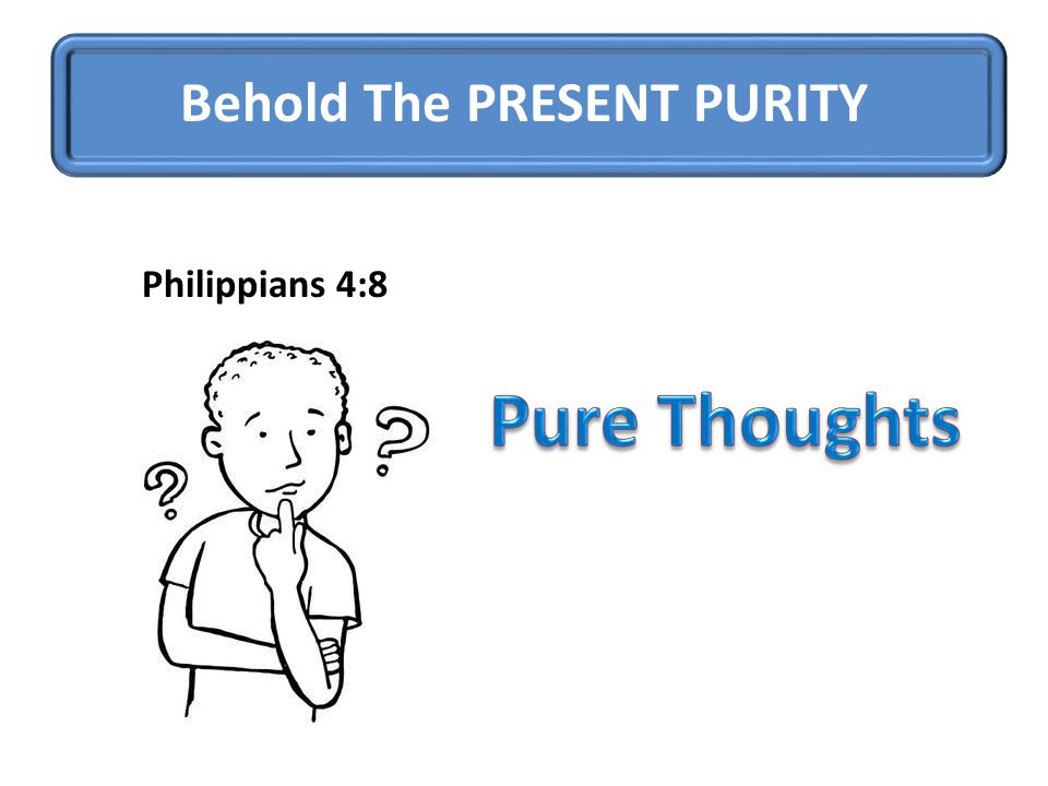 Behold The PRESENT PURITY Philippians 4:8
