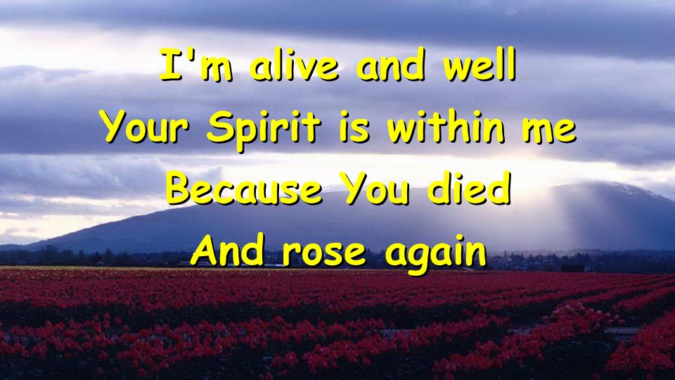 I m alive and well Your Spirit is within me Because You died And rose again I m alive and well Your Spirit is within me Because You died And rose again