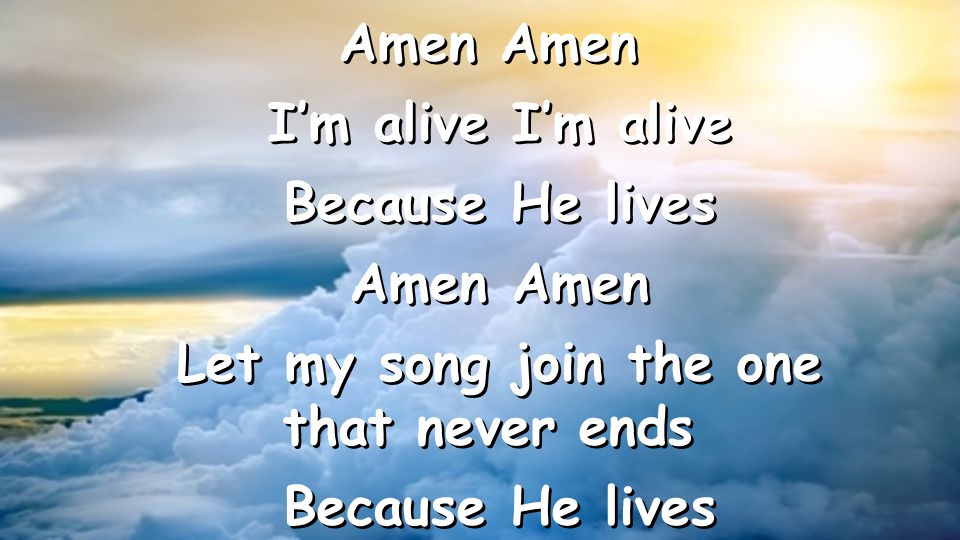 Amen I’m alive I’m alive Because He lives Amen Amen Let my song join the one that never ends Because He lives Amen I’m alive I’m alive Because He lives Amen Amen Let my song join the one that never ends Because He lives
