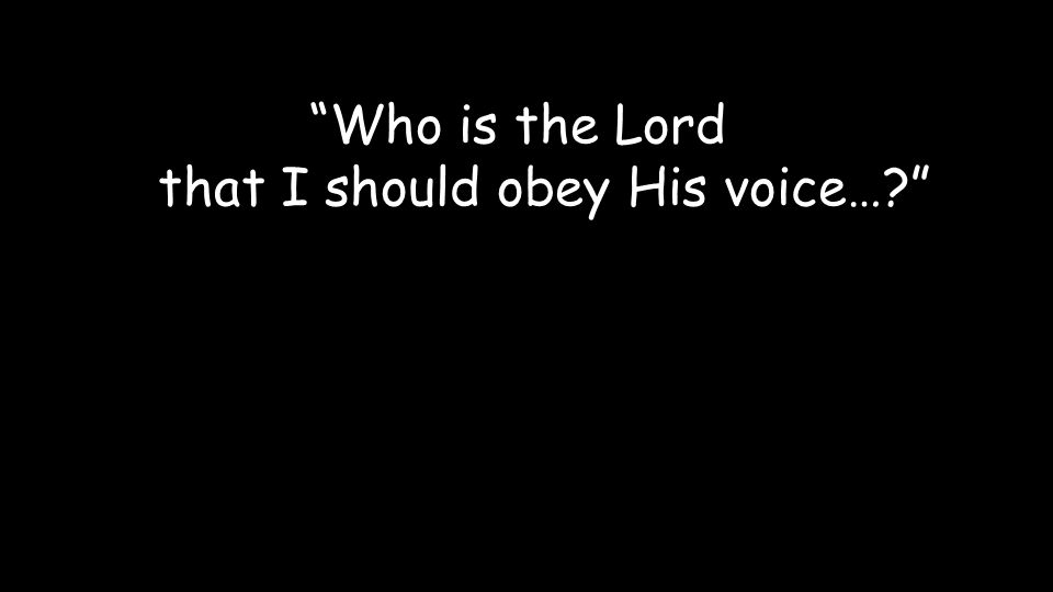 Who is the Lord that I should obey His voice…