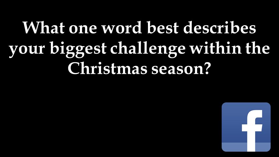 What one word best describes your biggest challenge within the Christmas season