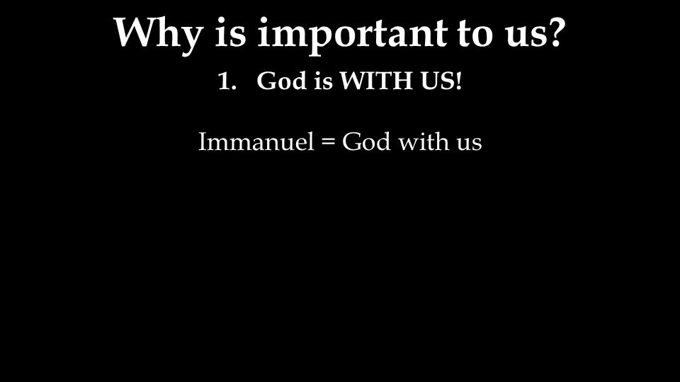 Why is important to us 1.God is WITH US! Immanuel = God with us