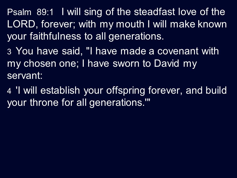 Psalm 89:1 I will sing of the steadfast love of the LORD, forever; with my mouth I will make known your faithfulness to all generations.