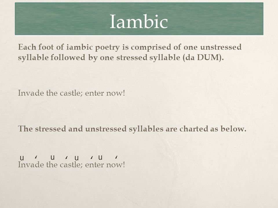 Iambic Each foot of iambic poetry is comprised of one unstressed syllable followed by one stressed syllable (da DUM).