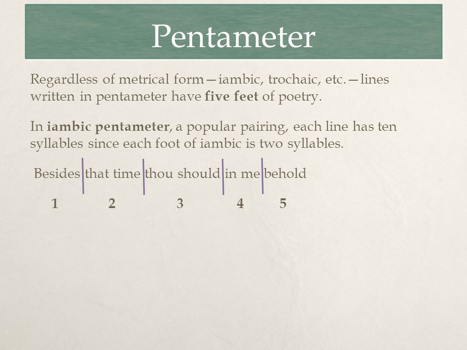 Pentameter Regardless of metrical form—iambic, trochaic, etc.—lines written in pentameter have five feet of poetry.