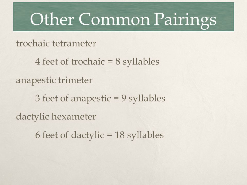 Other Common Pairings trochaic tetrameter 4 feet of trochaic = 8 syllables anapestic trimeter 3 feet of anapestic = 9 syllables dactylic hexameter 6 feet of dactylic = 18 syllables