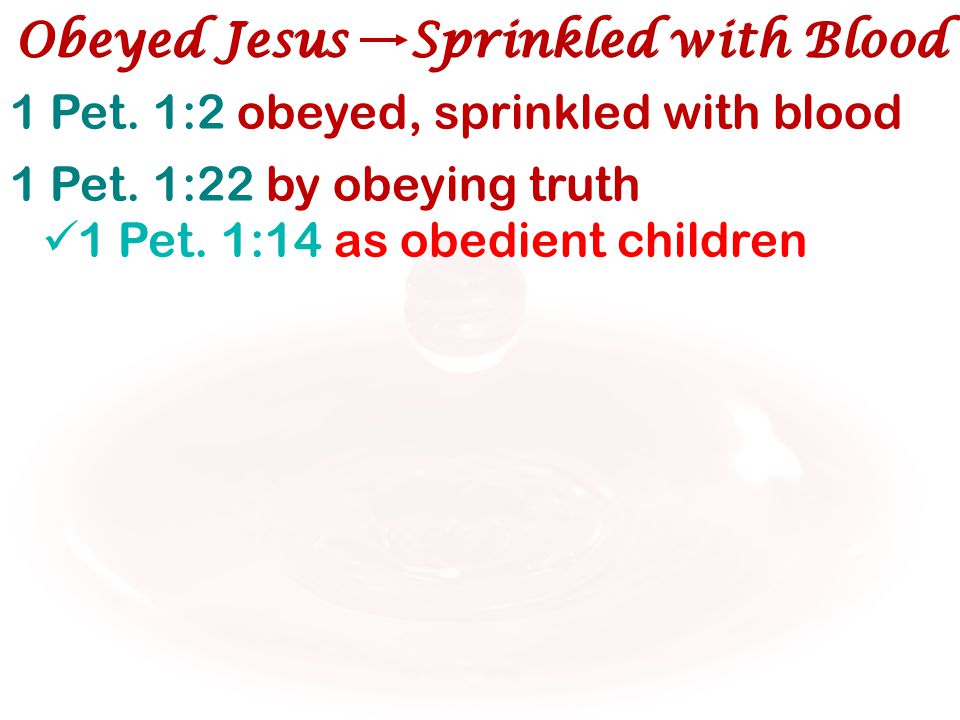 1 Pet. 1:2 obeyed, sprinkled with blood 1 Pet. 1:22 by obeying truth 1 Pet.