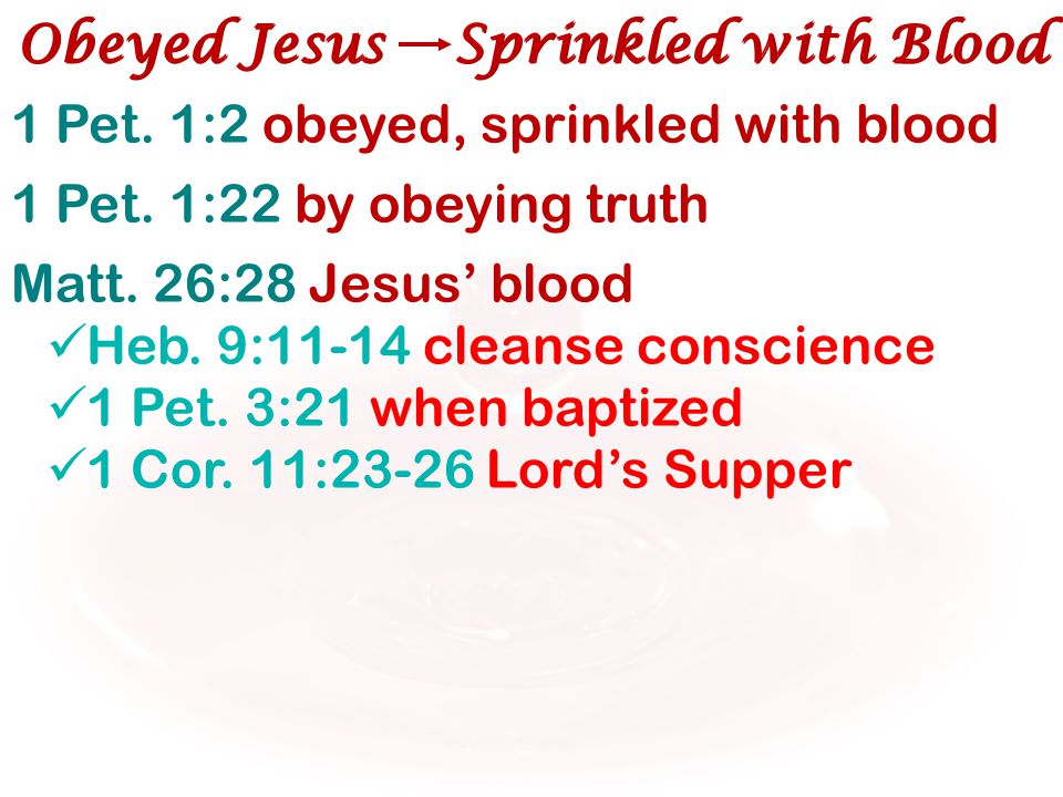 1 Pet. 1:2 obeyed, sprinkled with blood 1 Pet. 1:22 by obeying truth Matt.