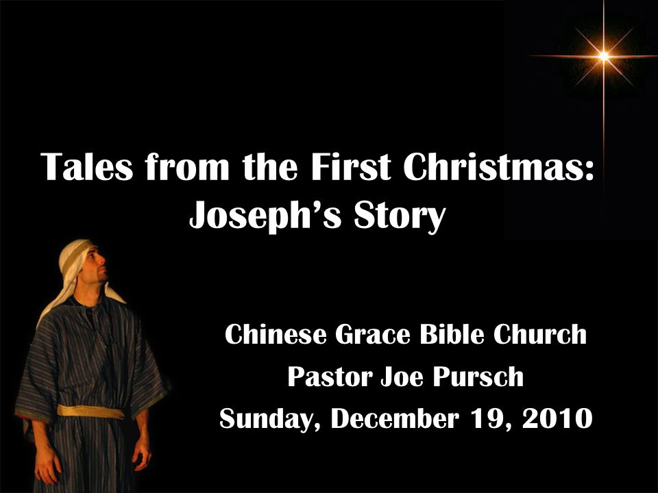 Tales from the First Christmas: Joseph’s Story Chinese Grace Bible Church Pastor Joe Pursch Sunday, December 19, 2010