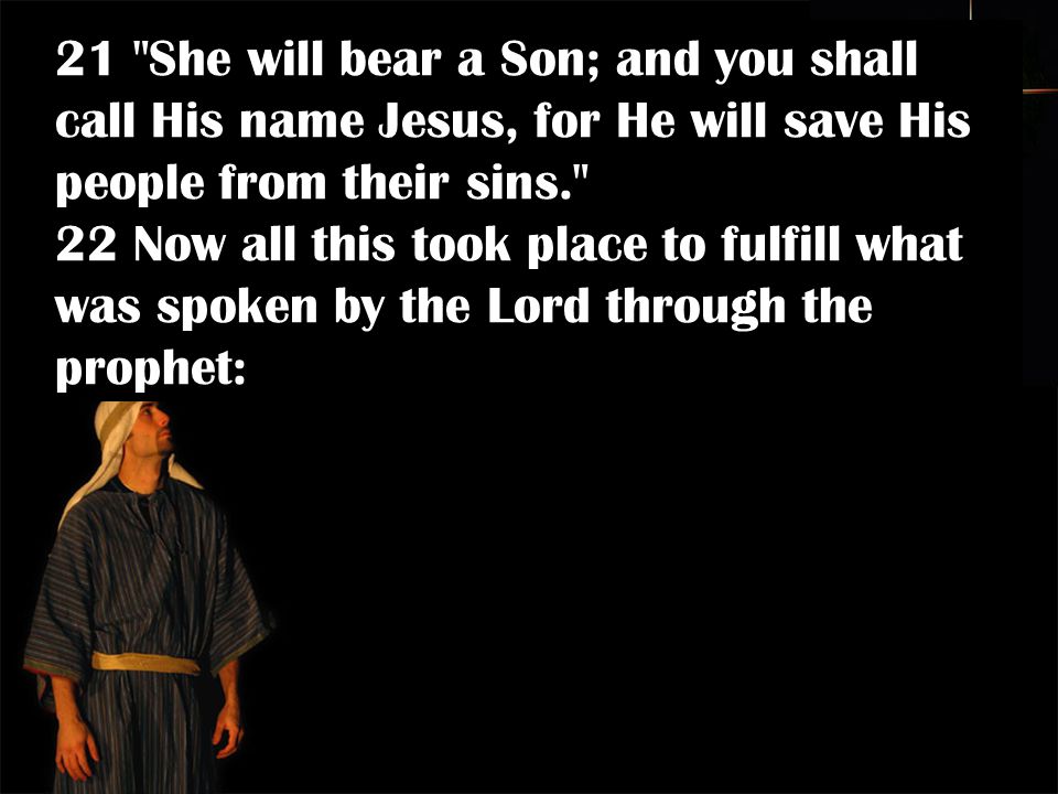 21 She will bear a Son; and you shall call His name Jesus, for He will save His people from their sins. 22 Now all this took place to fulfill what was spoken by the Lord through the prophet: