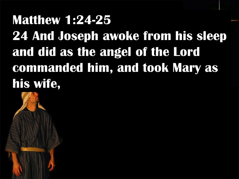 Matthew 1: And Joseph awoke from his sleep and did as the angel of the Lord commanded him, and took Mary as his wife,