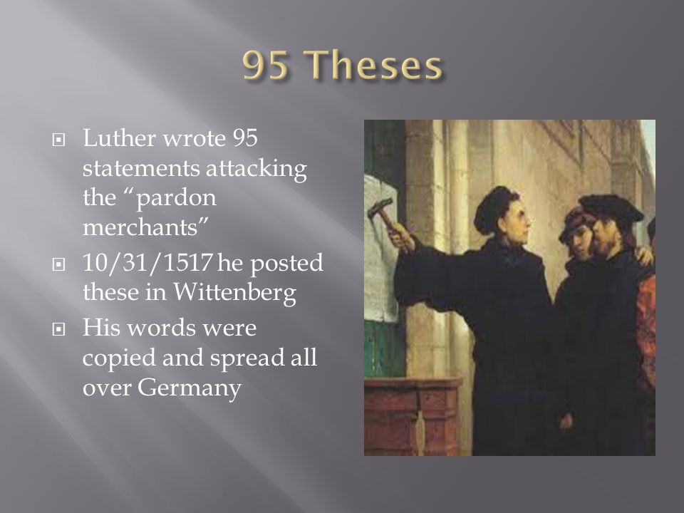  Luther wrote 95 statements attacking the pardon merchants  10/31/1517 he posted these in Wittenberg  His words were copied and spread all over Germany