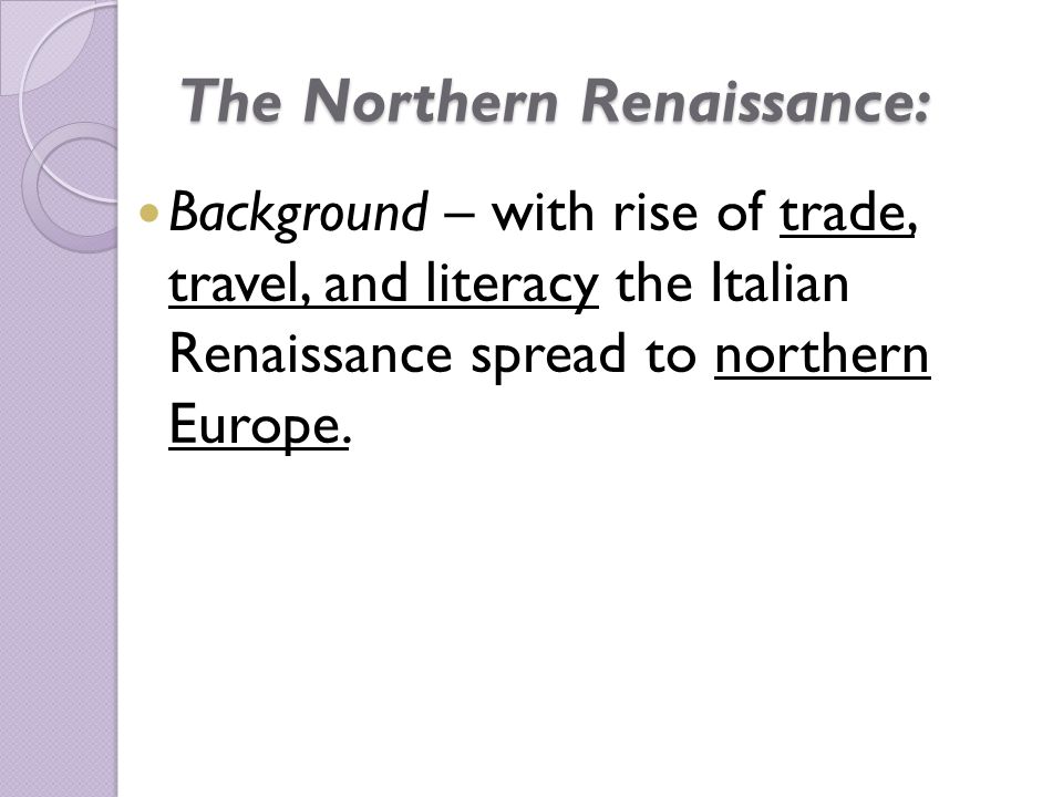 The Northern Renaissance: Background – with rise of trade, travel, and literacy the Italian Renaissance spread to northern Europe.