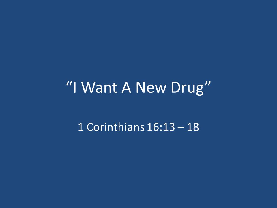 I Want A New Drug 1 Corinthians 16:13 – 18
