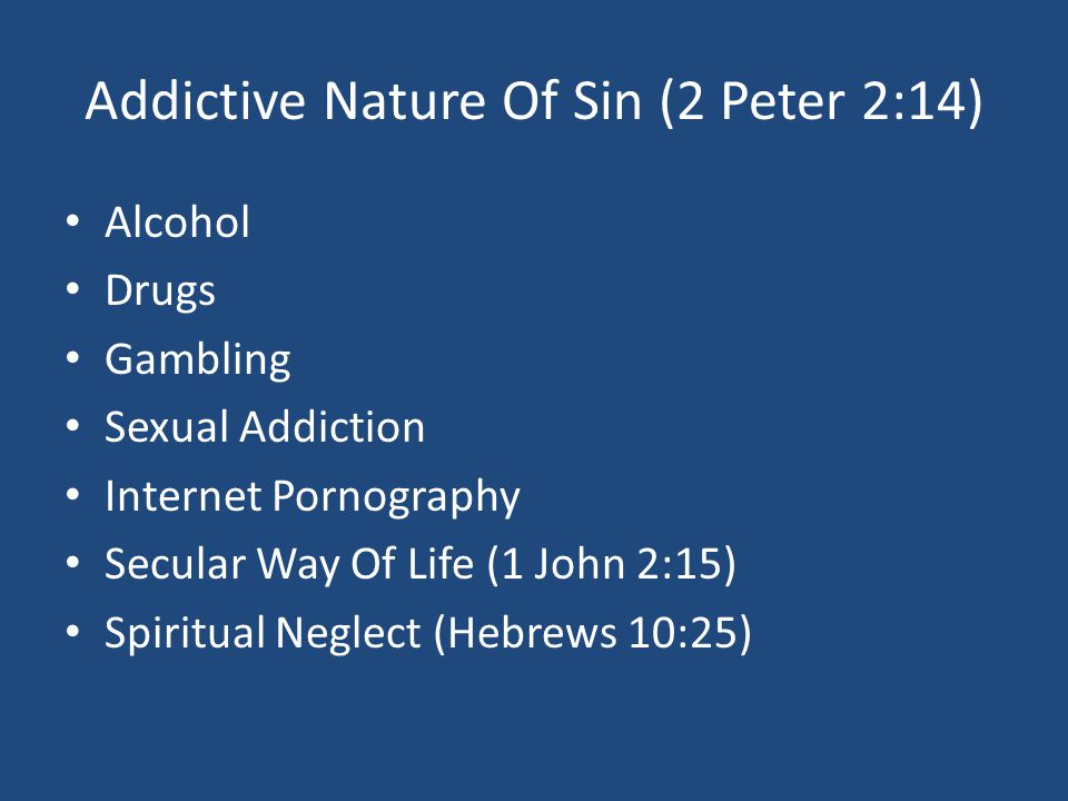 Addictive Nature Of Sin (2 Peter 2:14) Alcohol Drugs Gambling Sexual Addiction Internet Pornography Secular Way Of Life (1 John 2:15) Spiritual Neglect (Hebrews 10:25)
