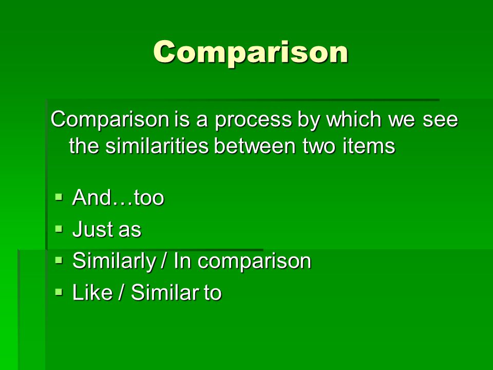 Comparison Comparison is a process by which we see the similarities between two items  And…too  Just as  Similarly / In comparison  Like / Similar to