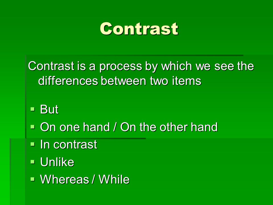 Contrast Contrast is a process by which we see the differences between two items  But  On one hand / On the other hand  In contrast  Unlike  Whereas / While