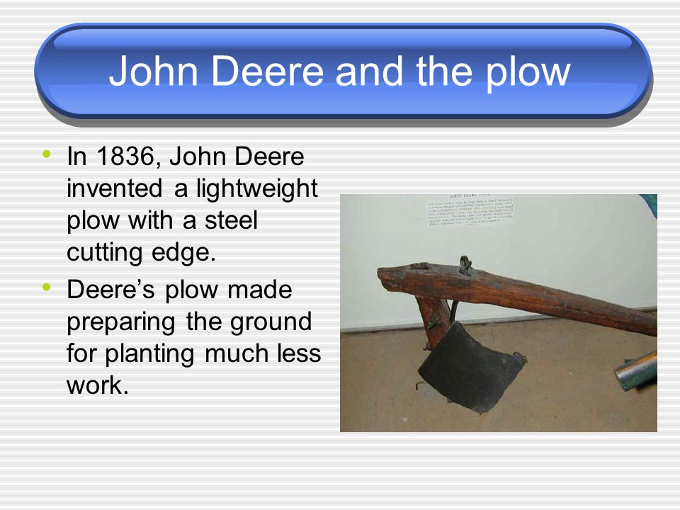 John Deere and the plow In 1836, John Deere invented a lightweight plow with a steel cutting edge.