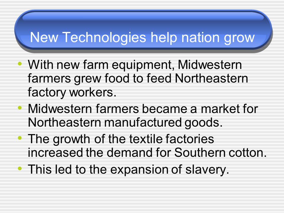 New Technologies help nation grow With new farm equipment, Midwestern farmers grew food to feed Northeastern factory workers.