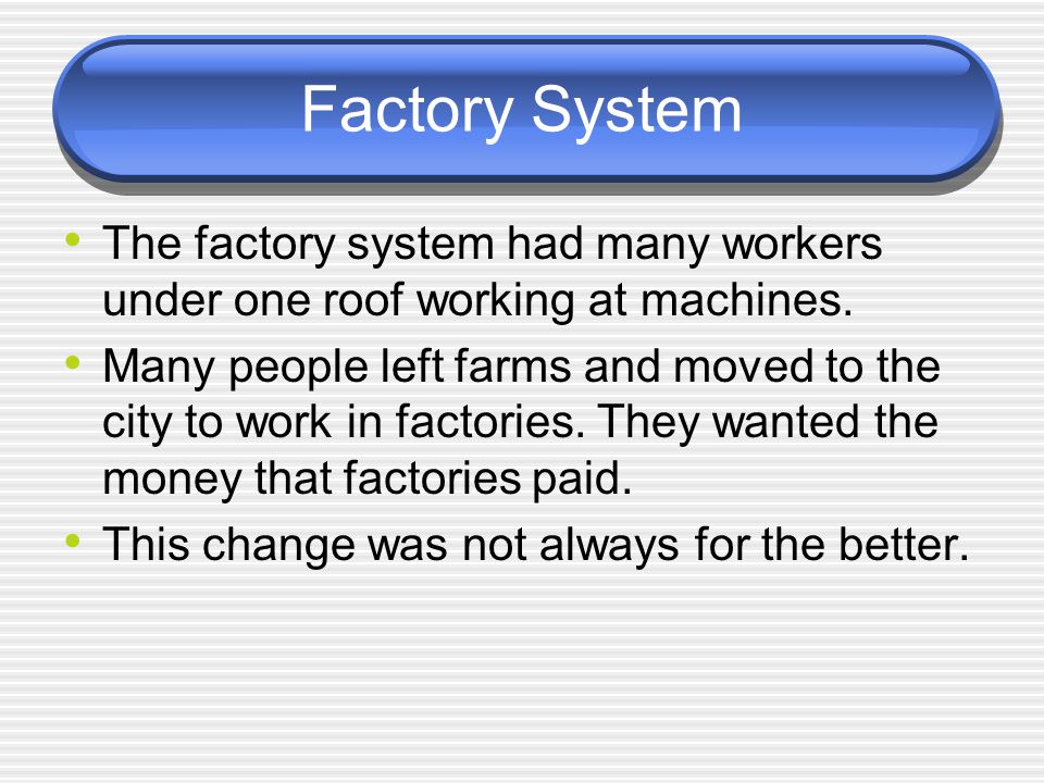 Factory System The factory system had many workers under one roof working at machines.