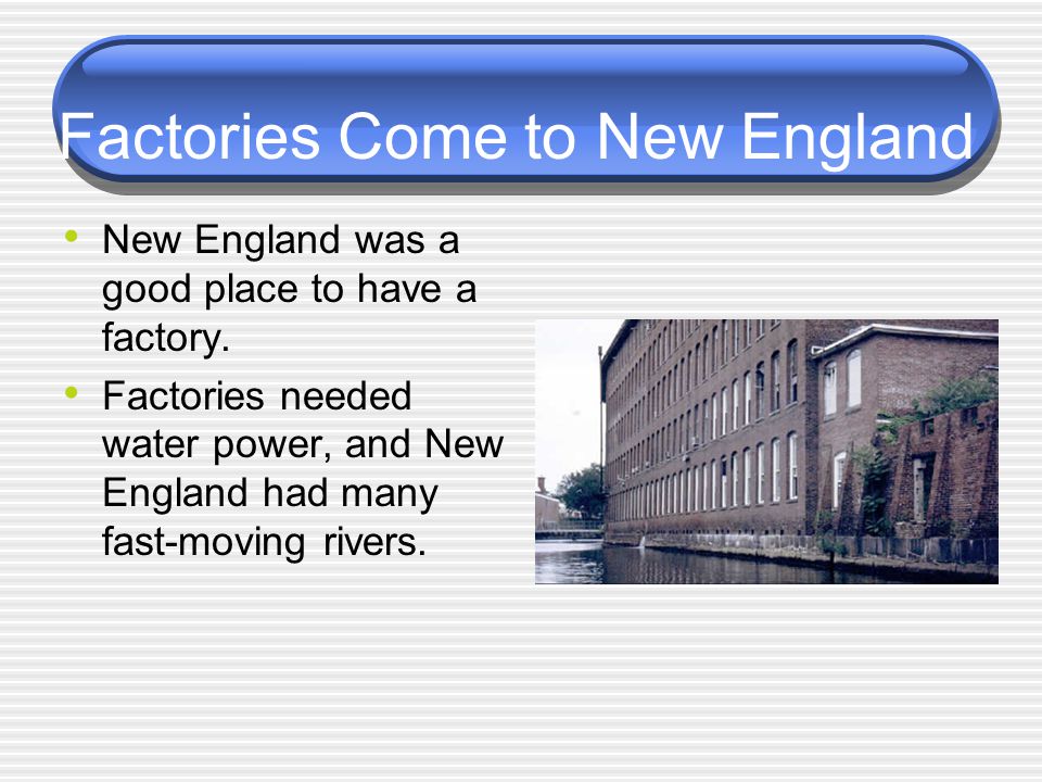 Factories Come to New England New England was a good place to have a factory.