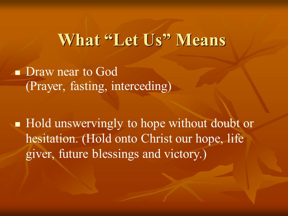 What Let Us Means Draw near to God (Prayer, fasting, interceding) Hold unswervingly to hope without doubt or hesitation.