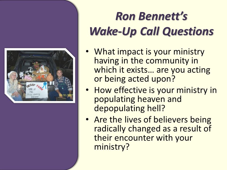 Ron Bennett’s Wake-Up Call Questions What impact is your ministry having in the community in which it exists… are you acting or being acted upon.
