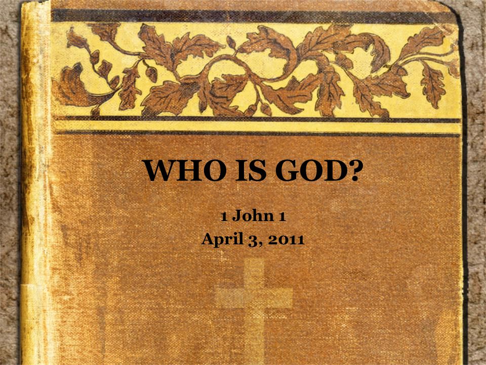 WHO IS GOD 1 John 1 April 3, 2011