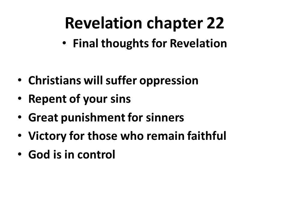 Revelation chapter 22 Final thoughts for Revelation Christians will suffer oppression Repent of your sins Great punishment for sinners Victory for those who remain faithful God is in control