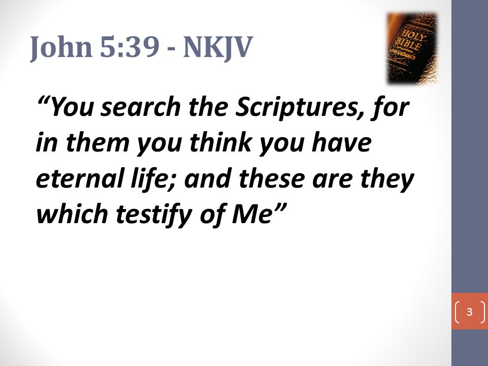 John 5:39 - NKJV You search the Scriptures, for in them you think you have eternal life; and these are they which testify of Me 3