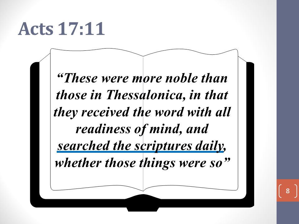 Acts 17:11 8 These were more noble than those in Thessalonica, in that they received the word with all readiness of mind, and searched the scriptures daily, whether those things were so