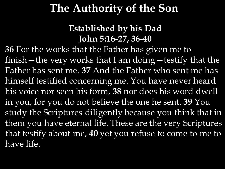The Authority of the Son Established by his Dad John 5:16-27, For the works that the Father has given me to finish—the very works that I am doing—testify that the Father has sent me.