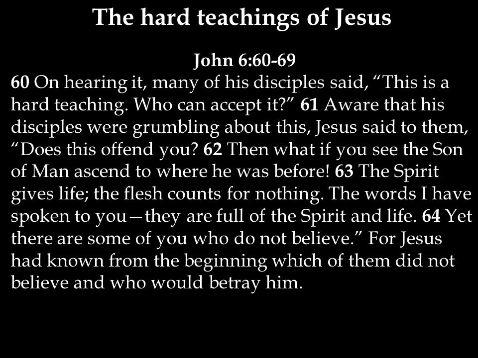 The hard teachings of Jesus John 6: On hearing it, many of his disciples said, This is a hard teaching.