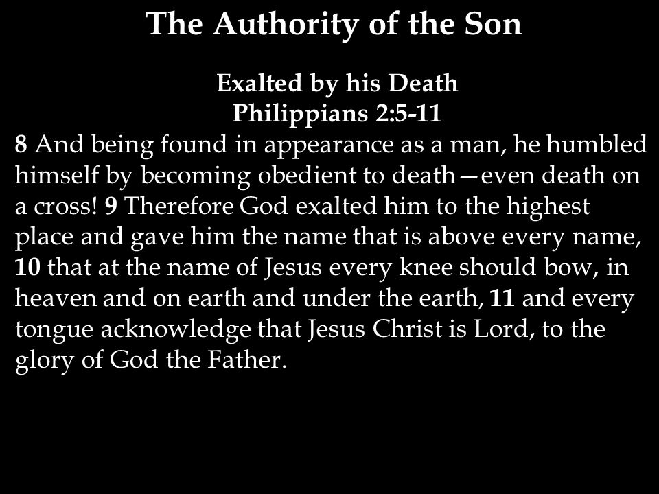 The Authority of the Son Exalted by his Death Philippians 2: And being found in appearance as a man, he humbled himself by becoming obedient to death—even death on a cross.