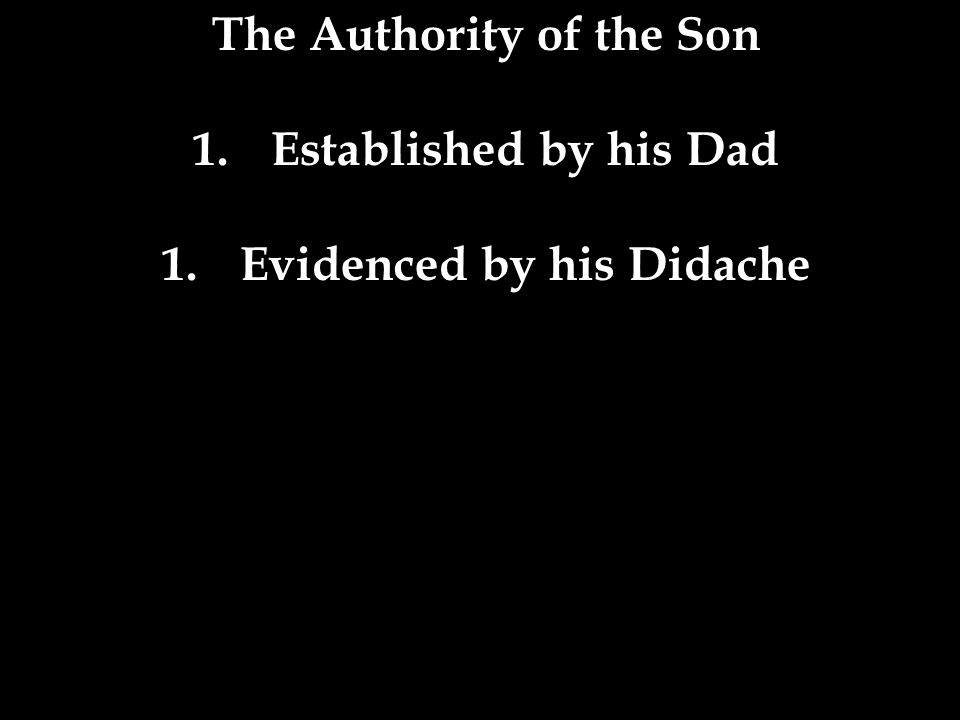 The Authority of the Son 1.Established by his Dad 1.Evidenced by his Didache