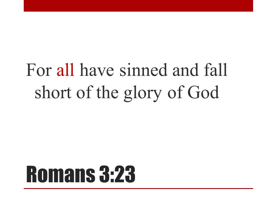 Romans 3:23 For all have sinned and fall short of the glory of God