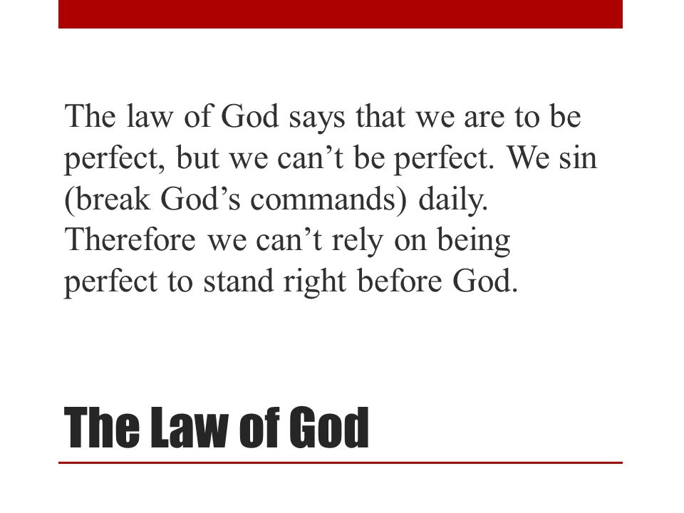 The Law of God The law of God says that we are to be perfect, but we can’t be perfect.