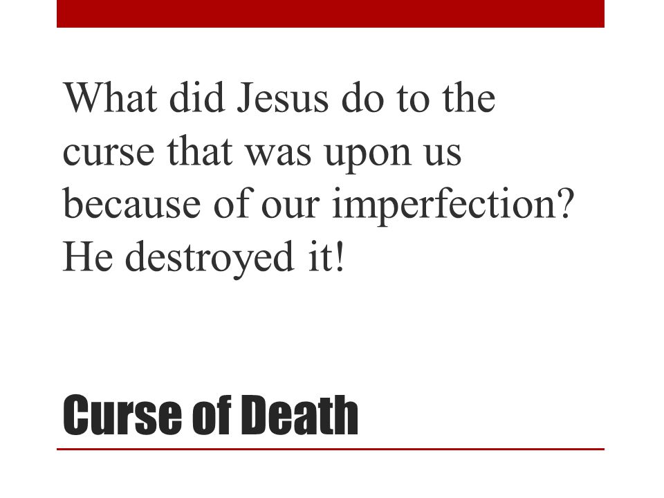 Curse of Death What did Jesus do to the curse that was upon us because of our imperfection.