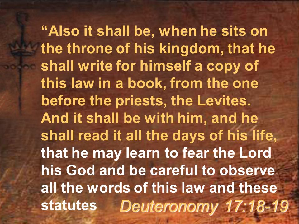 Also it shall be, when he sits on the throne of his kingdom, that he shall write for himself a copy of this law in a book, from the one before the priests, the Levites.