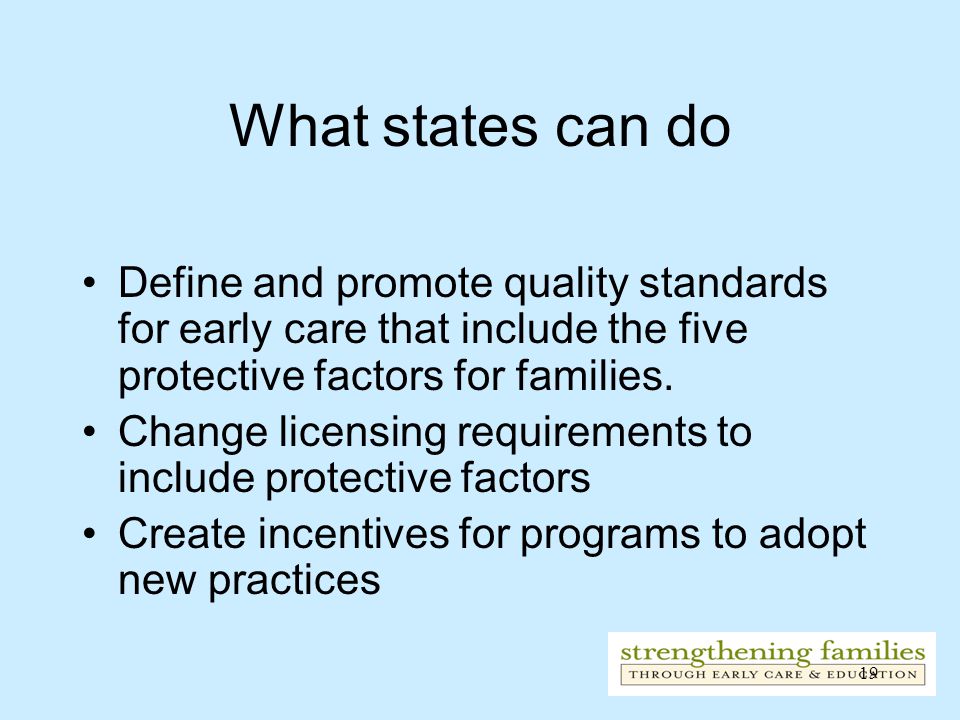 19 What states can do Define and promote quality standards for early care that include the five protective factors for families.