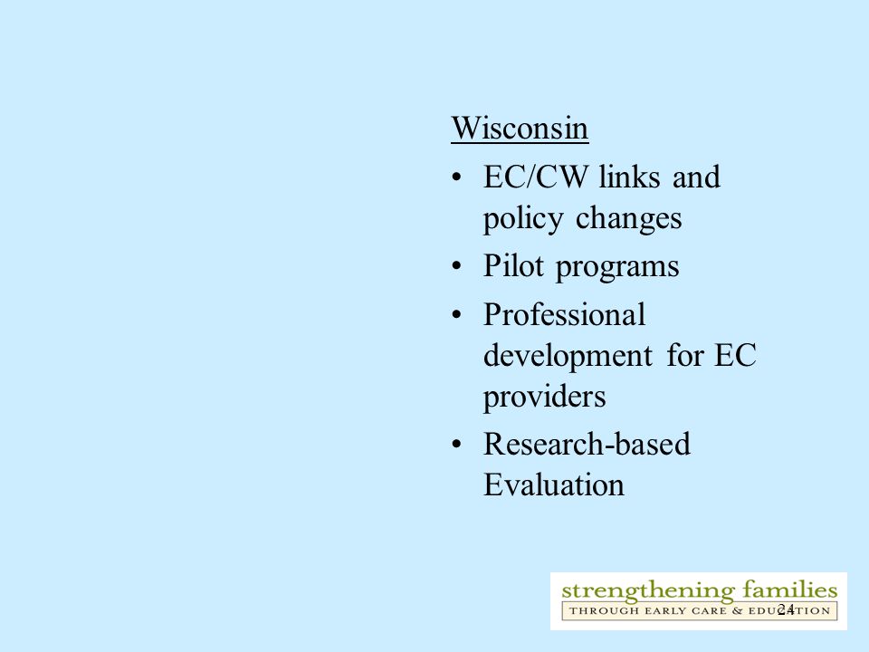 24 Wisconsin EC/CW links and policy changes Pilot programs Professional development for EC providers Research-based Evaluation