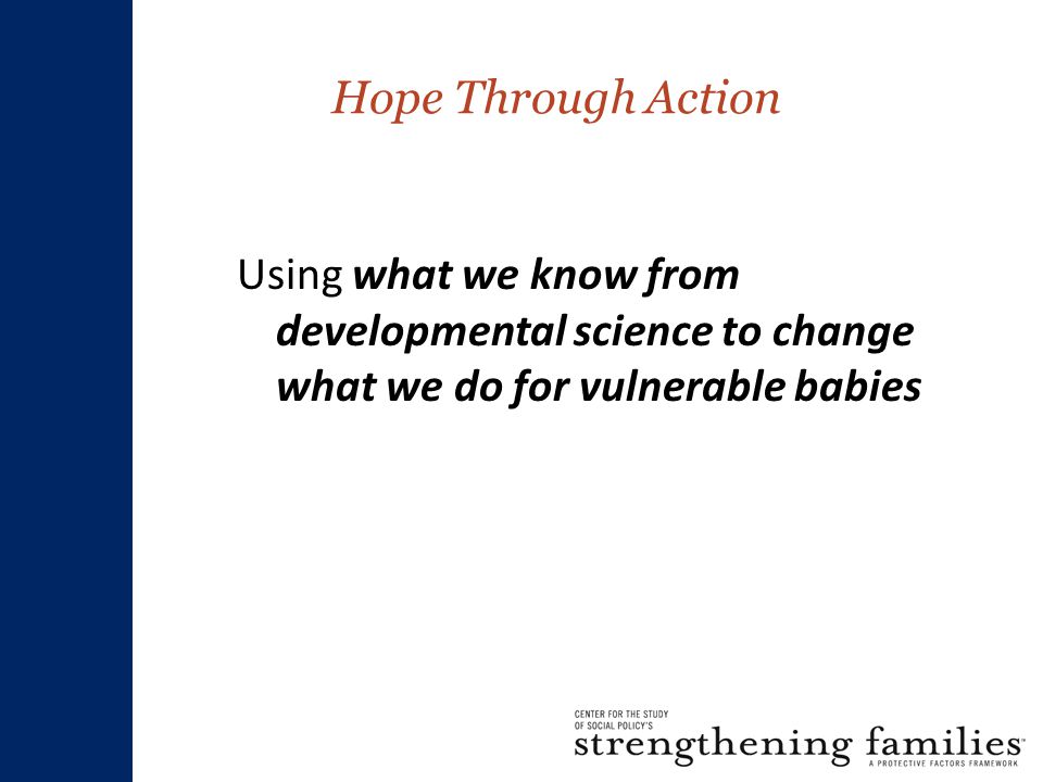 Hope Through Action Using what we know from developmental science to change what we do for vulnerable babies